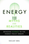 Energy Myths and Realities: Bringing Science to the Energy Policy Debate - Vaclav Smil