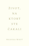 Život, na ktorý ste čakali - Brianna Wiest