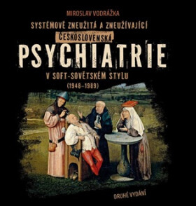 Systémově zneužitá a zneužívající Československá psychiatrie v Soft-sovětském stylu (1948-1989) - Vodrážka Miroslav