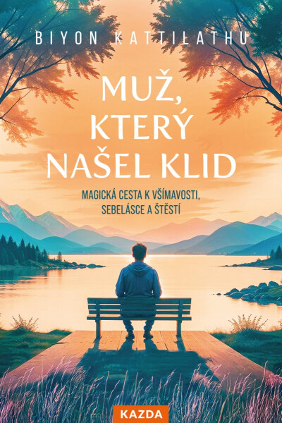 Muž, který našel klid - Magická cesta k všímavosti, sebelásce a štěstí - Biyon Kattilathu