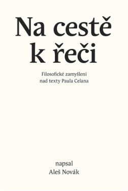Na cestě k řeči - Filosofické zamyšlení nad texty Paula Celana - Aleš Novák