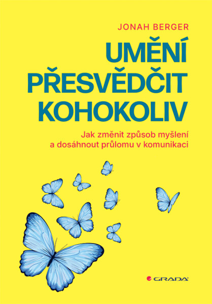 Umění přesvědčit kohokoliv - Jak změnit způsob myšlení a dosáhnout průlomu v komunikaci - Jonah Berger
