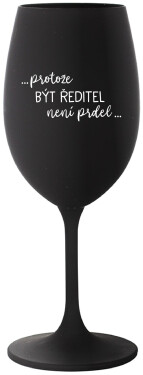 ...PROTOŽE BÝT ŘEDITEL NENÍ PRDEL... černá sklenice na víno 350 ml