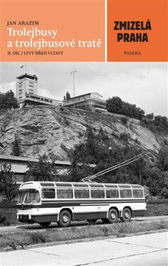 Zmizelá Praha - Trolejbusy a trolejbusové tratě 2 - Jan Arazim