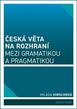 Česká věta na rozhraní mezi gramatikou pragmatikou Milada Hirschová