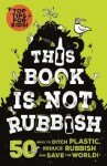 This Book is Not Rubbish: 50 Ways to Ditch Plastic, Reduce Rubbish: and Save the World! Isabel Thomas,