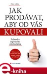 Jak prodávat, aby od vás kupovali. Průvodce úspěšného obchodníka - Petr Ulčin e-kniha