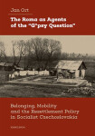 The Roma as Agents of the “G*psy Question” - Belonging, Mobility and Resettlement Policy in Socialist Czechoslovakia - Jan Ort