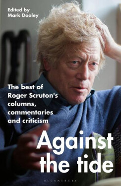 Against the Tide: The best of Roger Scruton's columns, commentaries and criticism - Roger Scruton