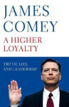 Higher Loyalty Truth, Lies, and Leadership James Comey