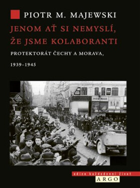 Ať si nemyslí, že jsme kolaboranti - Protektorát Čechy a Morava v letech 1939–1945 - Piotr M. Majewski
