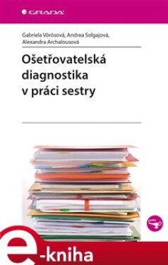 Ošetřovatelská diagnostika v práci sestry - Gabriela Vörösová, Andrea Solgajová, Alexandra Archalousová e-kniha