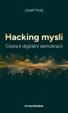 Hacking mysli - Cesta k digitální demokracii - Josef Holý