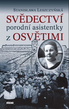 Svědectví porodní asistentky z Osvětimi - Stanisława Leszczyńská
