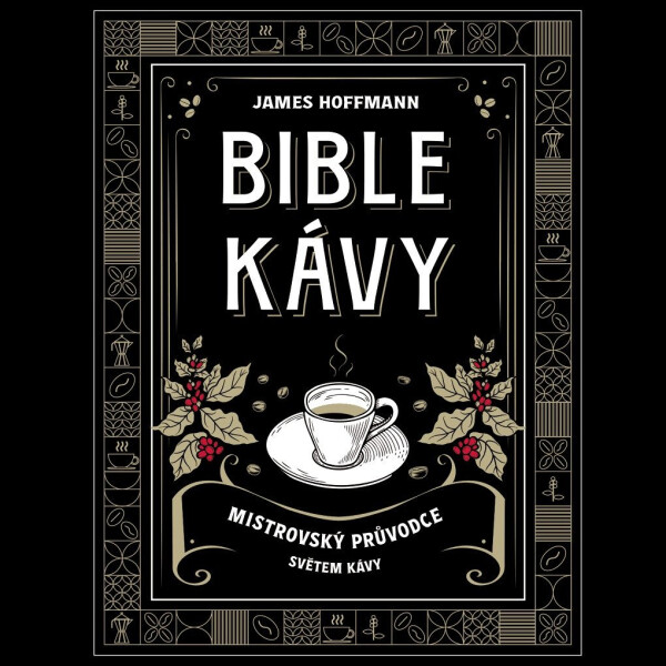 Bible kávy - Mistrovský průvodce světem kávy - James Hoffmann