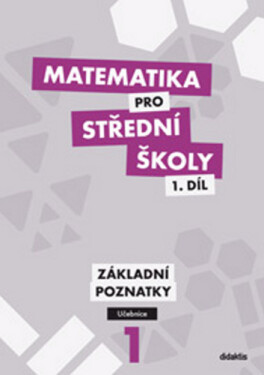 Matematika pro SŠ 1.díl - Učebnice Základní poznatky, 1. vydání - kolektiv autorů