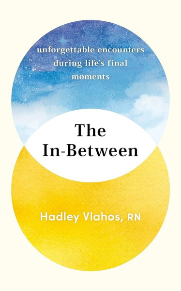 The In-Between: Unforgettable Encounters During Life´s Final Moments - THE NEW YORK TIMES BESTSELLER - Hadley Vlahos
