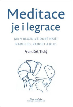 Meditace je i legrace - Jak v bláznivé době najít nadhled, radost a klid - František Tichý