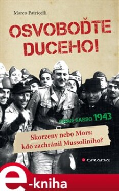 Osvoboďte duceho!. Skorzeny nebo Mors: kdo zachránil Mussoliniho? - Marco Patricelli e-kniha