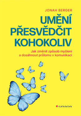 Umění přesvědčit kohokoliv - Jak změnit způsob myšlení a dosáhnout průlomu v komunikaci - Jonah Berger