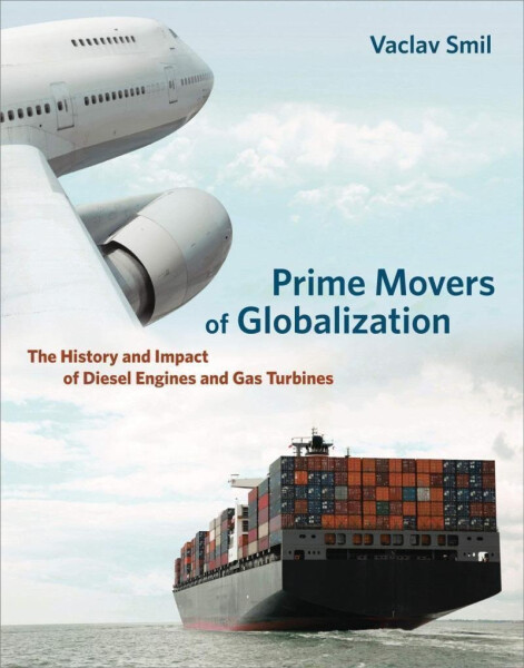 Prime Movers of Globalization: The History and Impact of Diesel Engines and Gas Turbines - Vaclav Smil
