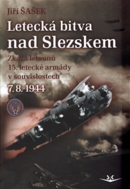 Letecká bitva nad Slezskem 7. 8. 1944. Zkáza letounů 15. letecké armády v souvislostech - Jiří Šašek