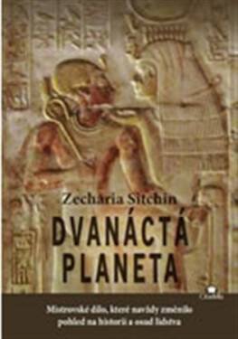 Dvanáctá planeta Mistrovské dílo, které navždy změnilo pohled na historii osud lidstva Zecharia Sitchin