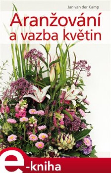 Aranžování a vazba květin - Jan van der Kamp e-kniha