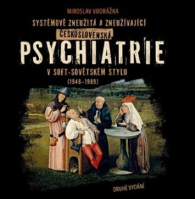 Systémově zneužitá a zneužívající Československá psychiatrie v Soft-sovětském stylu (1948-1989) - Miroslav Vodrážka