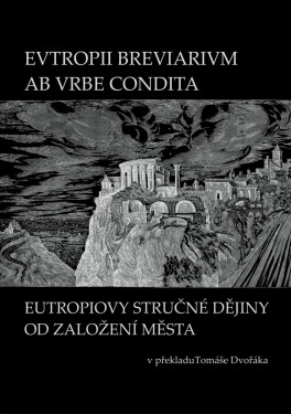 EVTROPII BREVIARIVM AB VRBE CONDITA / EUTROPIOVY STRUČNÉ DĚJINY OD ZALOŽENÍ MĚSTA - Tomáš Dvořák