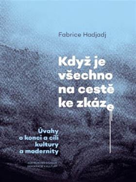 Když je všechno na cestě ke zkáze - Úvahy o konci a cíli kultury a modernity - Fabrice Hadjadj