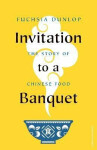 Invitation to Banquet: The Story of Chinese Food Fuchsia Dunlop