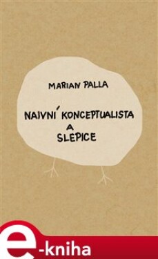 Naivní konceptualista a slepice - Marian Palla e-kniha