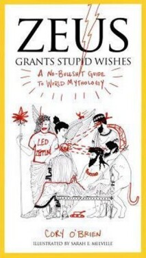 Zeus Grants Stupid Wishes : A No-Bullshit Guide to World Mythology - Corey O'Brien