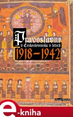 Pravoslavní v Československu v letech 1918-1942. Příspěvek k dějinám Pravoslavné církve v českých zemích a na Slovensku. - Pavel Marek e-kniha