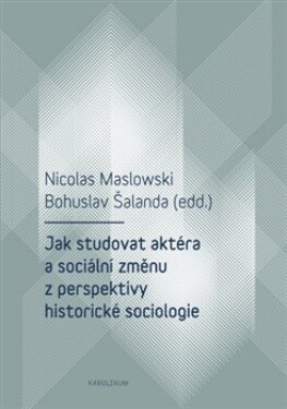Jak studovat aktéra sociální změnu perspektivy historické sociologie Nicolas Maslowski