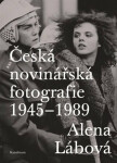 Česká novinářská fotografie 1945-1989 - Alena Lábová