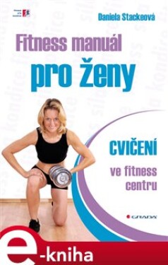 Fitness manuál pro ženy. Cvičení ve fitness centru - Daniela Stackeová e-kniha