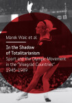 In the Shadow of Totalitarism: Sport and the Olympic Movement in the "Visegrád Countries" 1945-1989 - Marek Waic