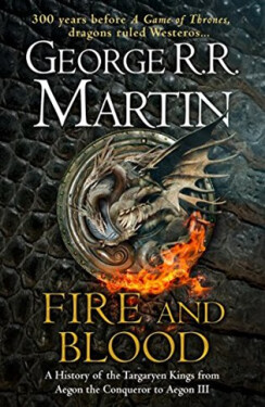 Fire And Blood: A History Of The Targaryen Kings From Aegon The Conqueror To Aegon III As Scribed To Archmaester Gyldayn - George Raymond Richard Martin