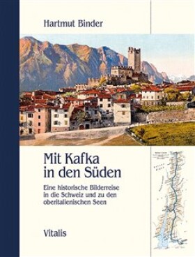 Mit Kafka in den Süden - Eine historische Bilderreise in die Schweiz und zu den oberitalienischen Seen - Hartmut Binder