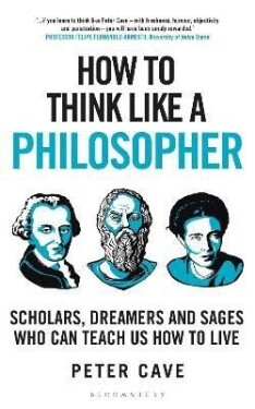 How to Think Like a Philosopher: Scholars, Dreamers and Sages Who Can Teach Us How to Live, 1. vydání - Peter Cave