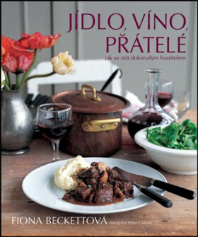 Jídlo, víno, přátelé - Jak se stát dokonalým hostitelem - Fiona Beckett