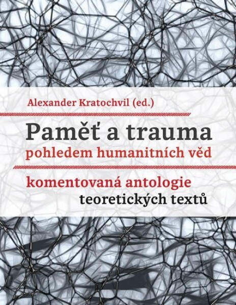 Paměť trauma pohledem humanitních věd Komentovaná antologie teoretických textů Alexander Kratochvil