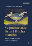 Ve jménu Otce, Syna i Ducha svatého - Zřídla života, identity, svobody a smyslu - Ctirad Václav Pospíšil