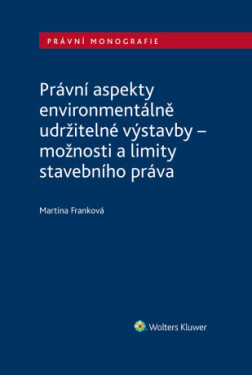Právní aspekty environmentálně udržitelné výstavby - možnosti a limity stavebního práva - Martina Franková - e-kniha