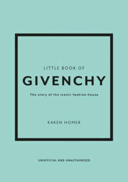 Little Book of Givenchy: The story of the iconic fashion house - Karen Homer