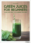 Green Juices for Beginners One-Stop Guide to Cleansing Your Body Carla Zaplana