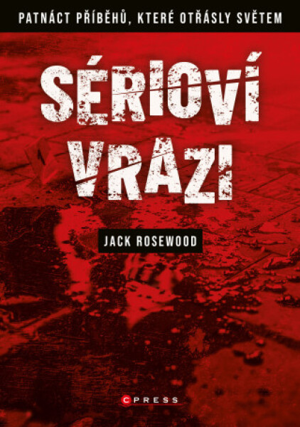 Sérioví vrazi: Patnáct příběhů, které otřásly světem - Jack Rosewood - e-kniha