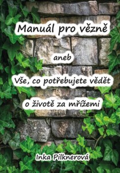 Manuál pro vězně aneb vše, co potřebujte vědět životě za mřížemi Inka Pilknerová